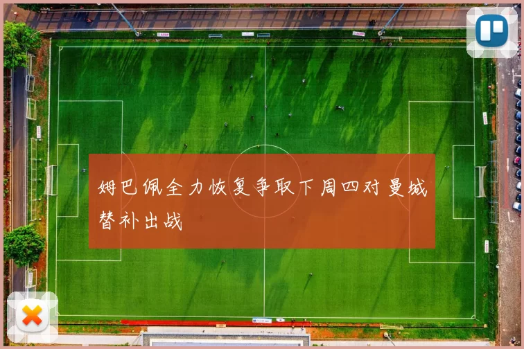 姆巴佩全力恢复争取下周四对曼城替补出战