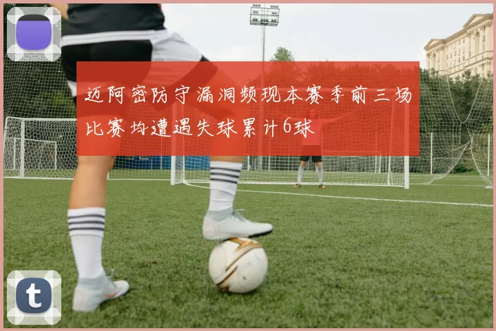 迈阿密防守漏洞频现本赛季前三场比赛均遭遇失球累计6球
