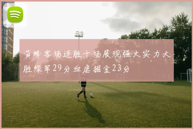黄蜂客场连胜十场展现强大实力大胜绿军29分血虐掘金23分