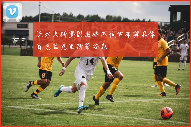 沃尔夫斯堡因成绩不佳宣布解雇体育总监克里斯蒂安森