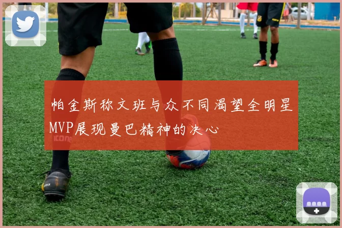 帕金斯称文班与众不同渴望全明星MVP展现曼巴精神的决心