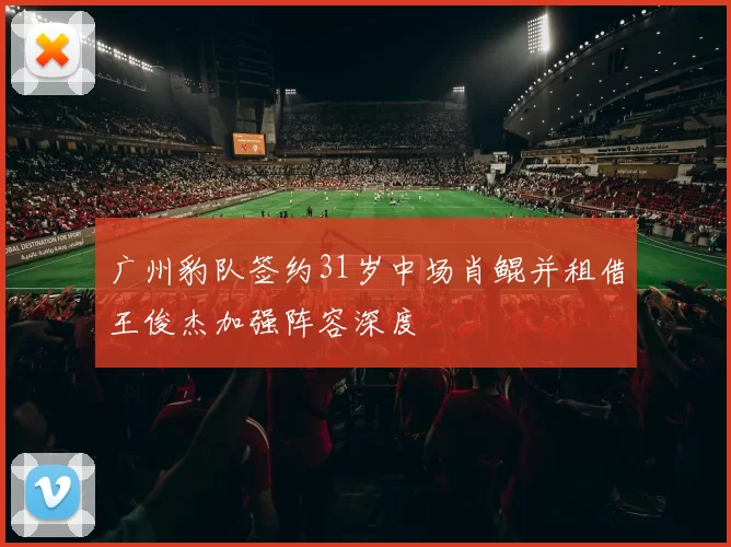 广州豹队签约31岁中场肖鲲并租借王俊杰加强阵容深度