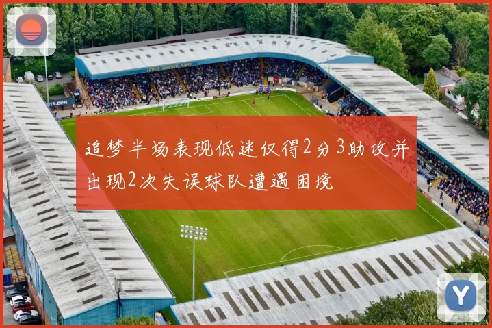 追梦半场表现低迷仅得2分3助攻并出现2次失误球队遭遇困境