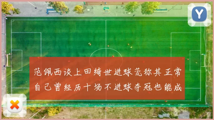 范佩西谈上田绮世进球荒称其正常自己曾经历十场不进球夺冠也能成功
