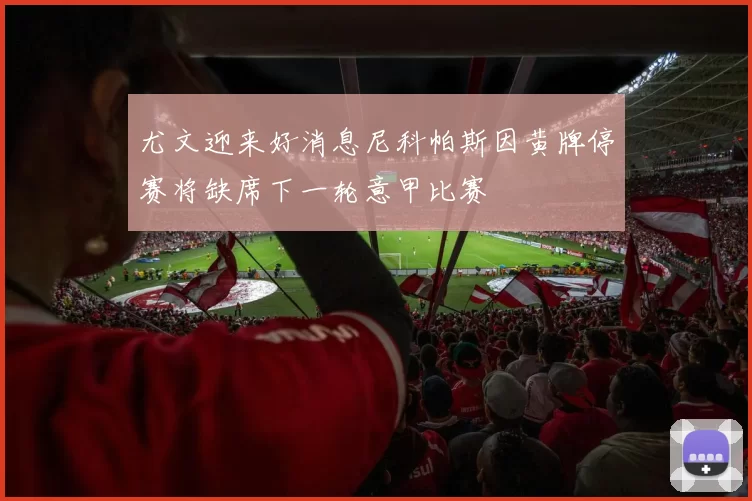 尤文迎来好消息尼科帕斯因黄牌停赛将缺席下一轮意甲比赛