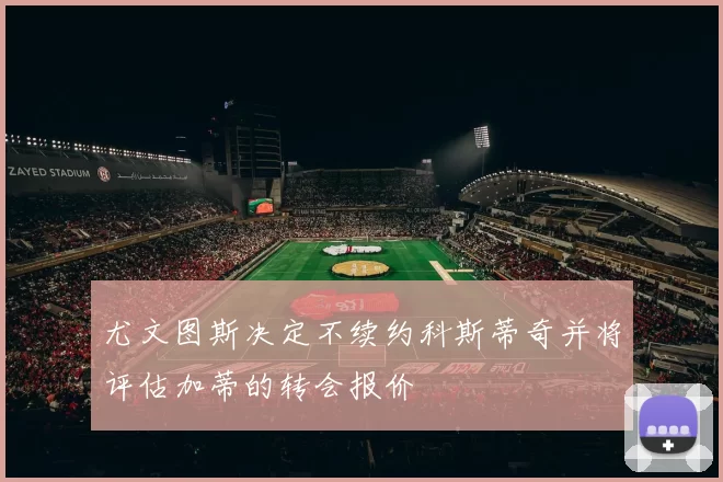 尤文图斯决定不续约科斯蒂奇并将评估加蒂的转会报价