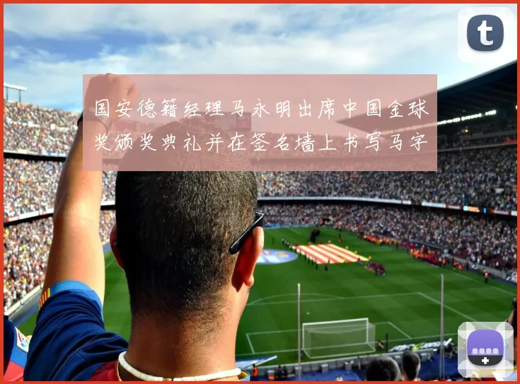 国安德籍经理马永明出席中国金球奖颁奖典礼并在签名墙上书写马字展现独特风采