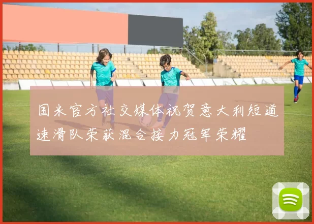 国米官方社交媒体祝贺意大利短道速滑队荣获混合接力冠军荣耀