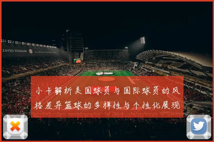 小卡解析美国球员与国际球员的风格差异篮球的多样性与个性化展现
