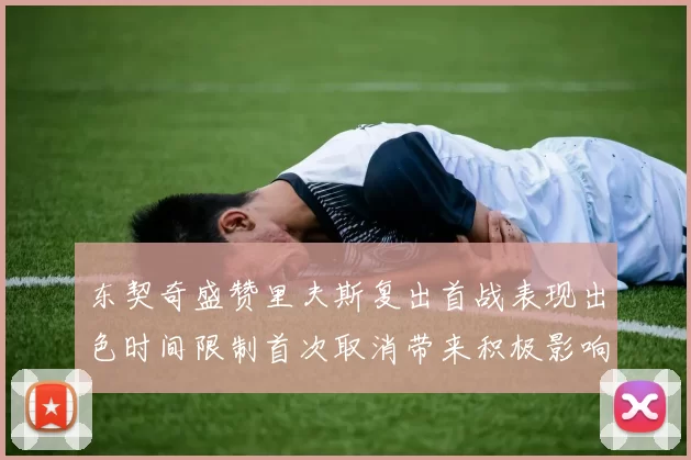 东契奇盛赞里夫斯复出首战表现出色时间限制首次取消带来积极影响