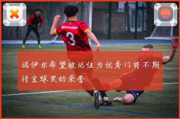 诺伊尔希望被记住为优秀门将不期待金球奖的荣誉