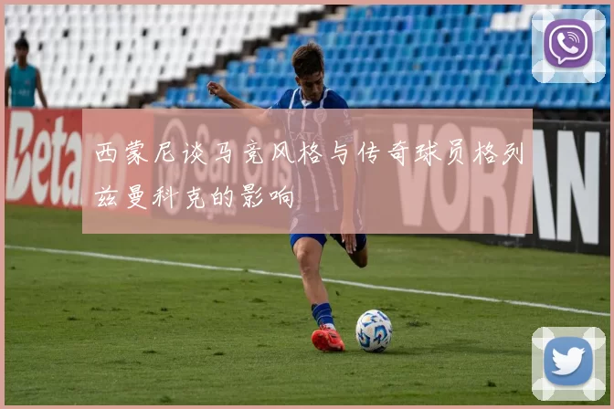 西蒙尼谈马竞风格与传奇球员格列兹曼科克的影响