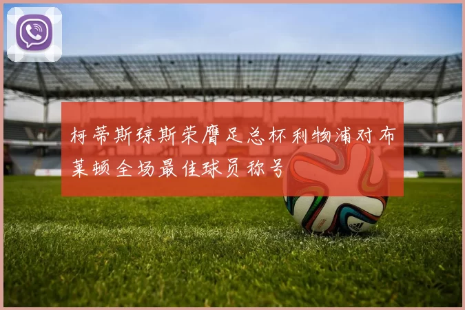 柯蒂斯琼斯荣膺足总杯利物浦对布莱顿全场最佳球员称号