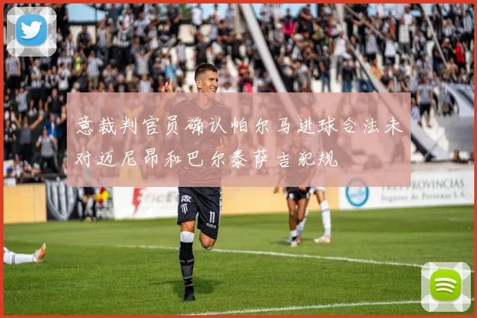 意裁判官员确认帕尔马进球合法未对迈尼昂和巴尔泰萨吉犯规
