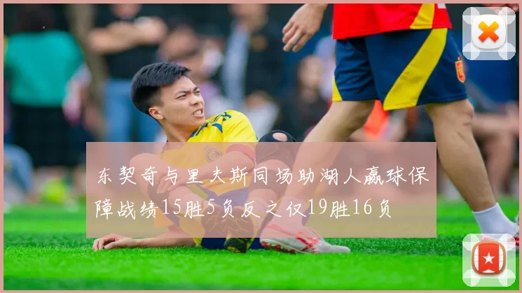 东契奇与里夫斯同场助湖人赢球保障战绩15胜5负反之仅19胜16负